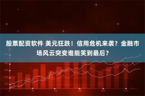 股票配资软件 美元狂跌！信用危机来袭？金融市场风云突变谁能笑到最后？