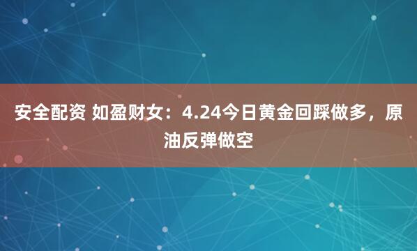 安全配资 如盈财女：4.24今日黄金回踩做多，原油反弹做空
