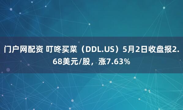 门户网配资 叮咚买菜（DDL.US）5月2日收盘报2.68美元/股，涨7.63%