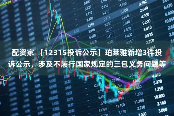 配资家 【12315投诉公示】珀莱雅新增3件投诉公示，涉及不履行国家规定的三包义务问题等