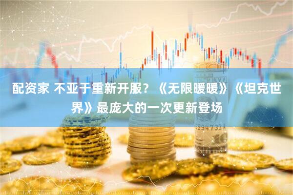 配资家 不亚于重新开服？《无限暖暖》《坦克世界》最庞大的一次更新登场