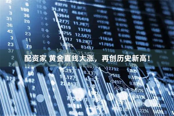 配资家 黄金直线大涨，再创历史新高！