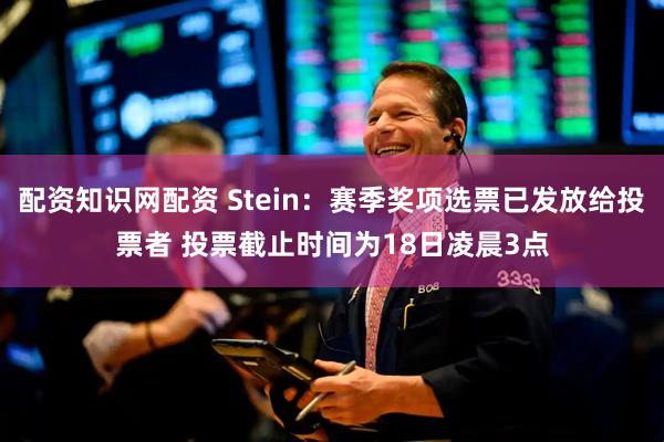 配资知识网配资 Stein：赛季奖项选票已发放给投票者 投票截止时间为18日凌晨3点